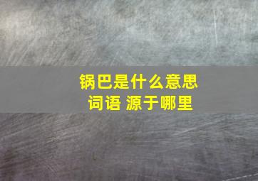 锅巴是什么意思 词语 源于哪里